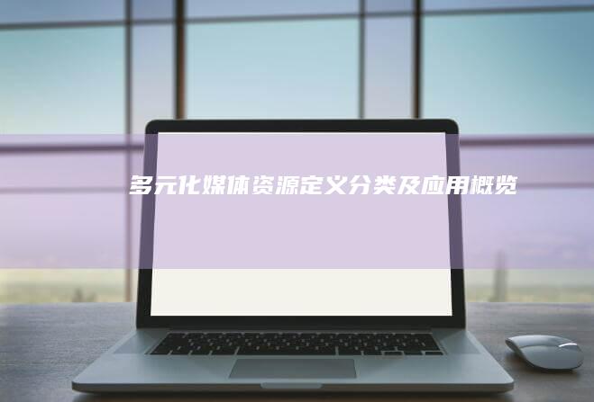 多元化媒体资源：定义、分类及应用概览