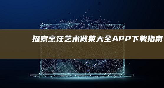 探索烹饪艺术：做菜大全APP下载指南